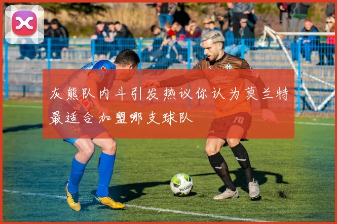 灰熊队内斗引发热议你认为莫兰特最适合加盟哪支球队