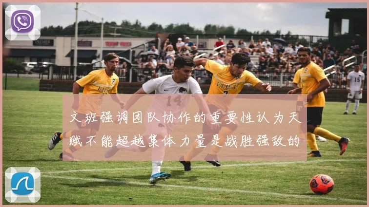 文班强调团队协作的重要性认为天赋不能超越集体力量是战胜强敌的关键