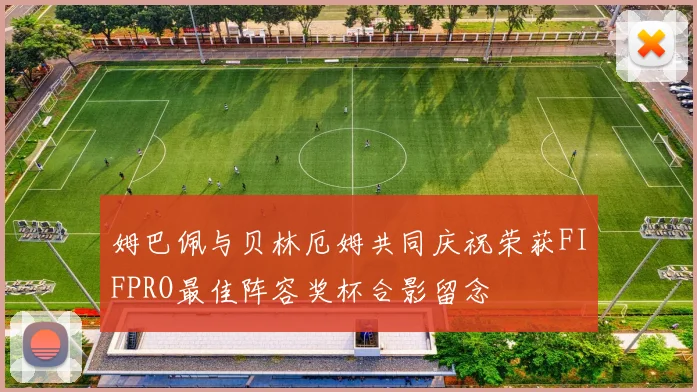 姆巴佩与贝林厄姆共同庆祝荣获FIFPRO最佳阵容奖杯合影留念