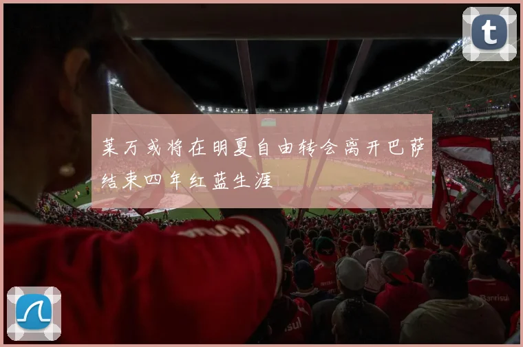 莱万或将在明夏自由转会离开巴萨结束四年红蓝生涯