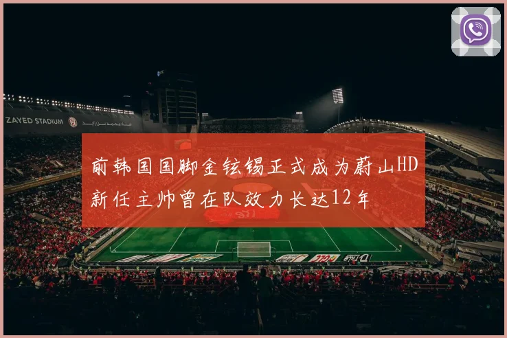 前韩国国脚金铉锡正式成为蔚山HD新任主帅曾在队效力长达12年