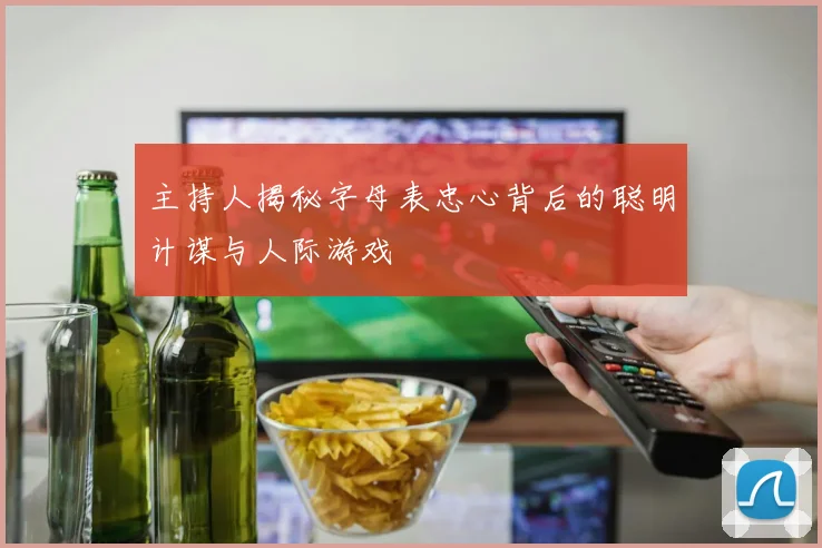 主持人揭秘字母表忠心背后的聪明计谋与人际游戏