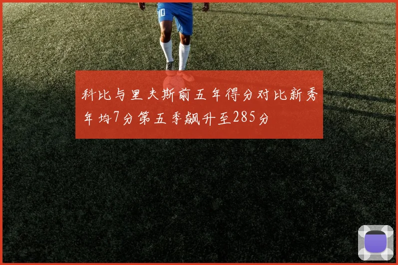 科比与里夫斯前五年得分对比新秀年均7分第五季飙升至285分