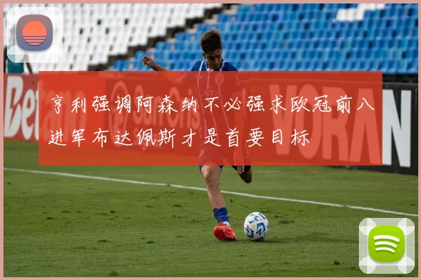 亨利强调阿森纳不必强求欧冠前八进军布达佩斯才是首要目标