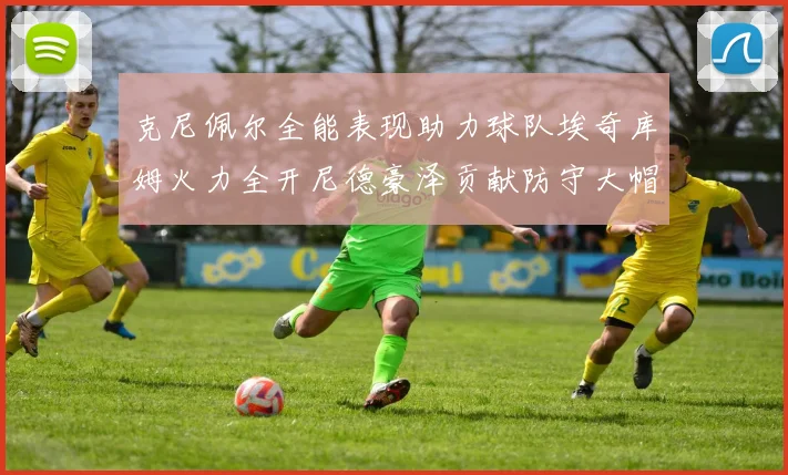 克尼佩尔全能表现助力球队埃奇库姆火力全开尼德豪泽贡献防守大帽