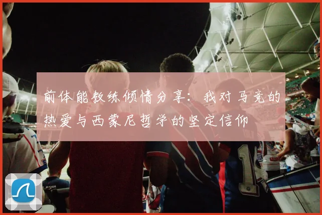 前体能教练倾情分享：我对马竞的热爱与西蒙尼哲学的坚定信仰