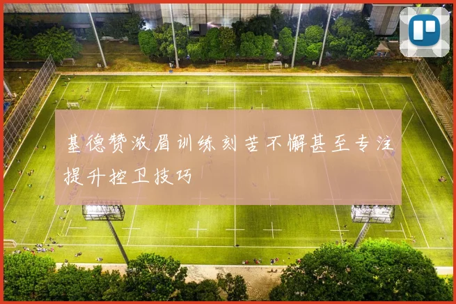 基德赞浓眉训练刻苦不懈甚至专注提升控卫技巧