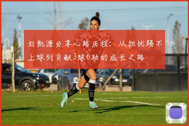 刘凯源分享心路历程：从担忧踢不上球到贡献3球6助的成长之路