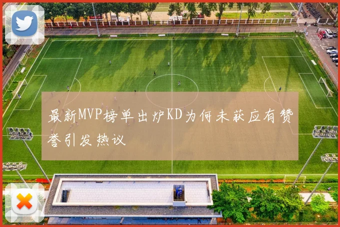 最新MVP榜单出炉KD为何未获应有赞誉引发热议