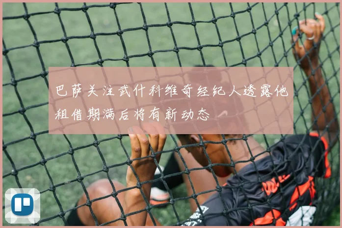 巴萨关注武什科维奇经纪人透露他租借期满后将有新动态