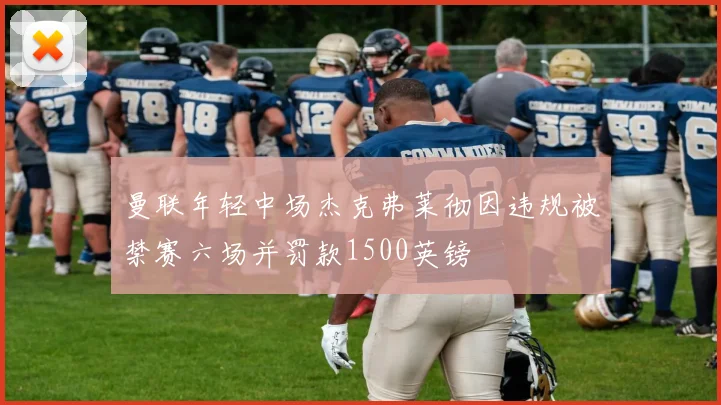 曼联年轻中场杰克弗莱彻因违规被禁赛六场并罚款1500英镑