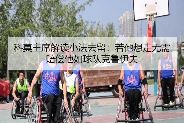 科莫主席解读小法去留：若他想走无需赔偿他如球队克鲁伊夫
